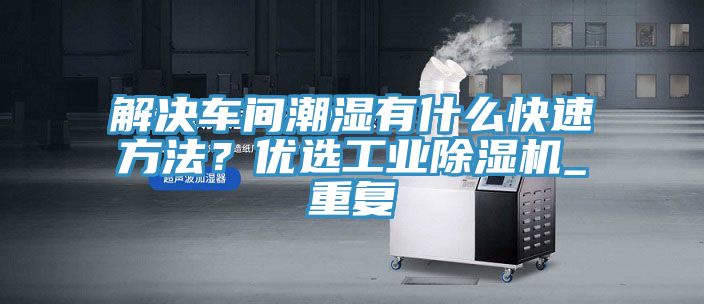 解決車間潮濕有什么快速方法？優(yōu)選工業(yè)除濕機_重復(fù)