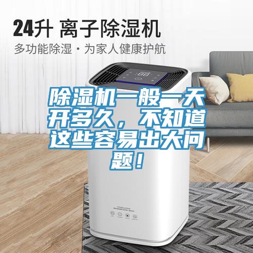 除濕機(jī)一般一天開(kāi)多久，不知道這些容易出大問(wèn)題！
