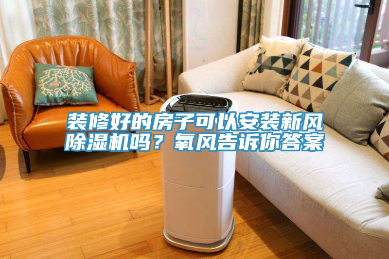 裝修好的房子可以安裝新風除濕機嗎？氧風告訴你答案