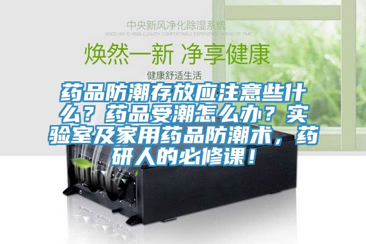 藥品防潮存放應(yīng)注意些什么？藥品受潮怎么辦？實(shí)驗(yàn)室及家用藥品防潮術(shù)，藥研人的必修課！
