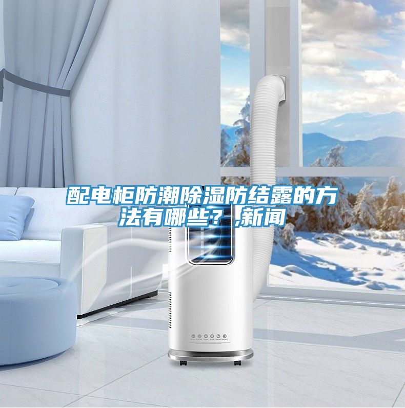 配電柜防潮除濕防結(jié)露的方法有哪些？,新聞