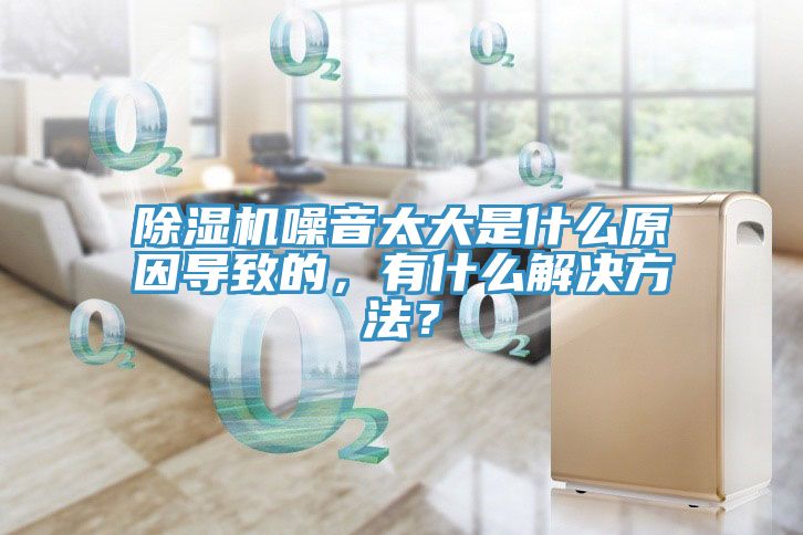 除濕機(jī)噪音太大是什么原因?qū)е碌?，有什么解決方法？