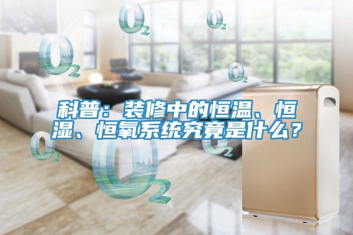 科普：裝修中的恒溫、恒濕、恒氧系統(tǒng)究竟是什么？