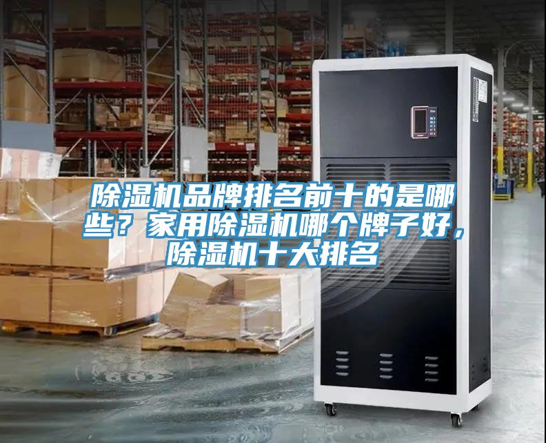 除濕機(jī)品牌排名前十的是哪些？家用除濕機(jī)哪個(gè)牌子好，除濕機(jī)十大排名
