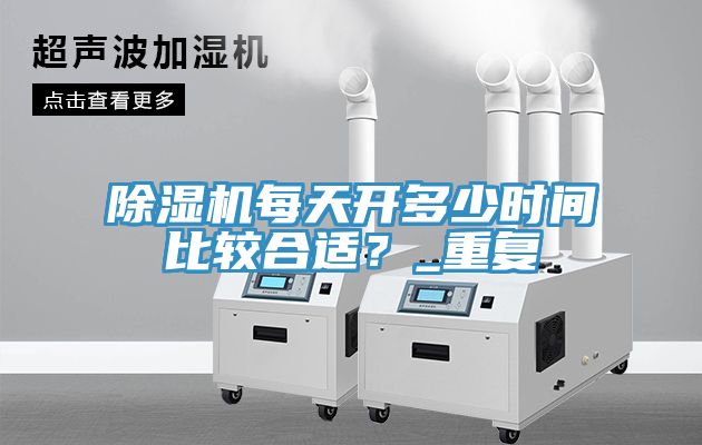 除濕機(jī)每天開多少時間比較合適？_重復(fù)