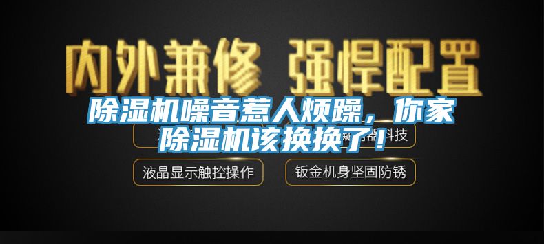 除濕機(jī)噪音惹人煩躁，你家除濕機(jī)該換換了！