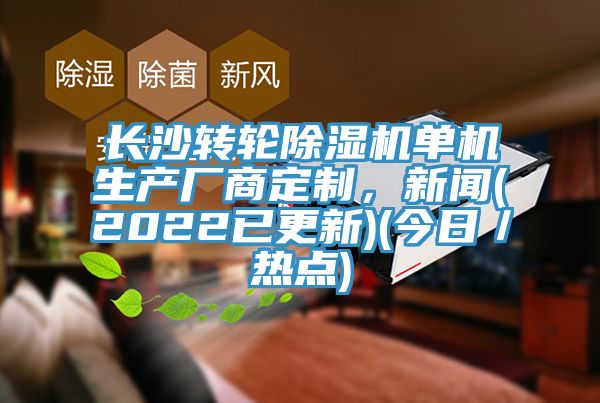 長沙轉(zhuǎn)輪除濕機單機生產(chǎn)廠商定制，新聞(2022已更新)(今日／熱點)