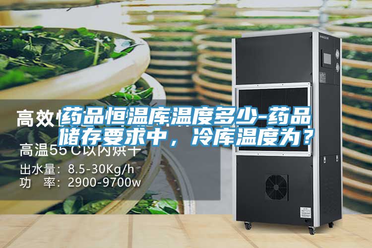 藥品恒溫庫溫度多少-藥品儲存要求中，冷庫溫度為？
