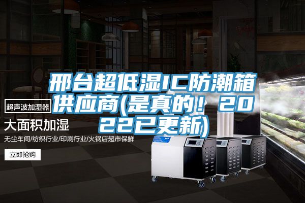 邢臺超低濕IC防潮箱供應商(是真的！2022已更新)