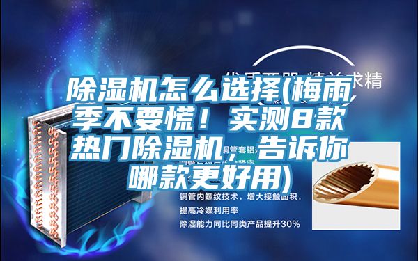 除濕機怎么選擇(梅雨季不要慌！實測8款熱門除濕機，告訴你哪款更好用)