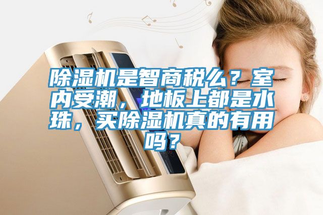 除濕機(jī)是智商稅么？室內(nèi)受潮，地板上都是水珠，買除濕機(jī)真的有用嗎？