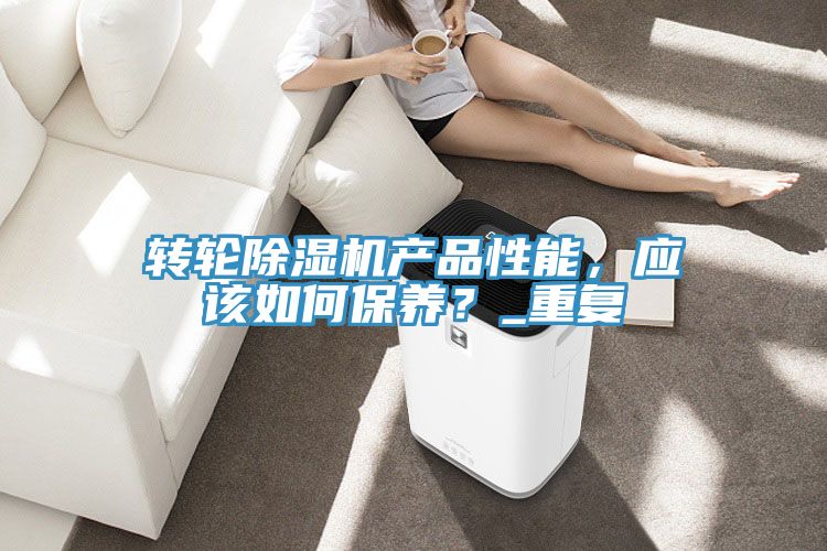 轉(zhuǎn)輪除濕機(jī)產(chǎn)品性能，應(yīng)該如何保養(yǎng)？_重復(fù)