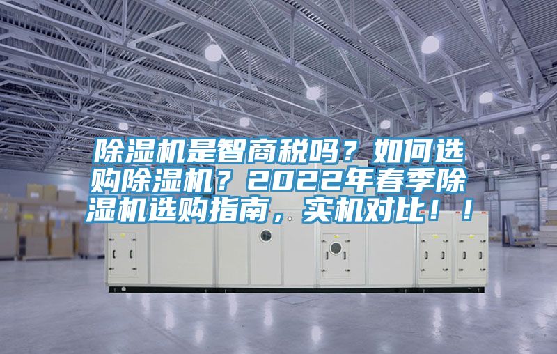 除濕機(jī)是智商稅嗎？如何選購除濕機(jī)？2022年春季除濕機(jī)選購指南，實(shí)機(jī)對(duì)比?。?></div>
								<div   id=