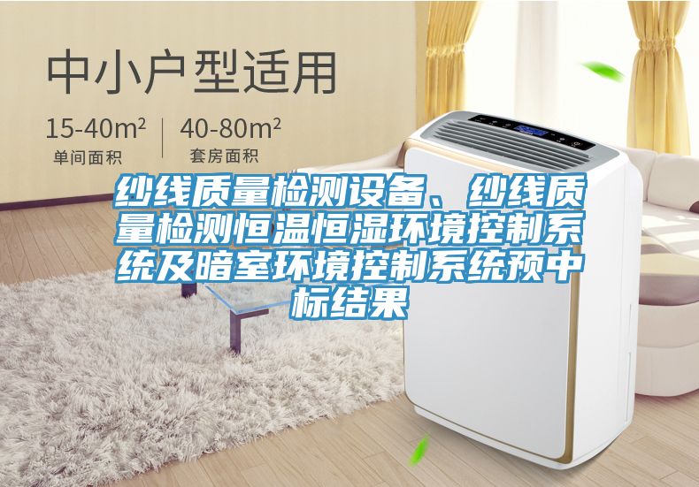 紗線質(zhì)量檢測(cè)設(shè)備、紗線質(zhì)量檢測(cè)恒溫恒濕環(huán)境控制系統(tǒng)及暗室環(huán)境控制系統(tǒng)預(yù)中標(biāo)結(jié)果