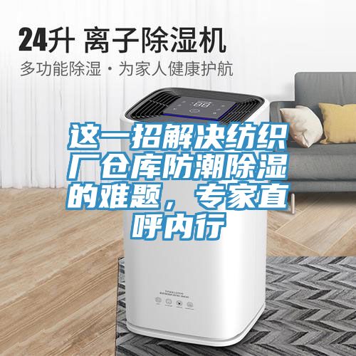 這一招解決紡織廠倉庫防潮除濕的難題，專家直呼內(nèi)行