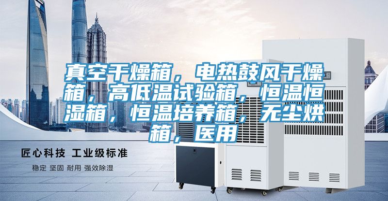 真空干燥箱，電熱鼓風(fēng)干燥箱，高低溫試驗箱，恒溫恒濕箱，恒溫培養(yǎng)箱，無塵烘箱，醫(yī)用