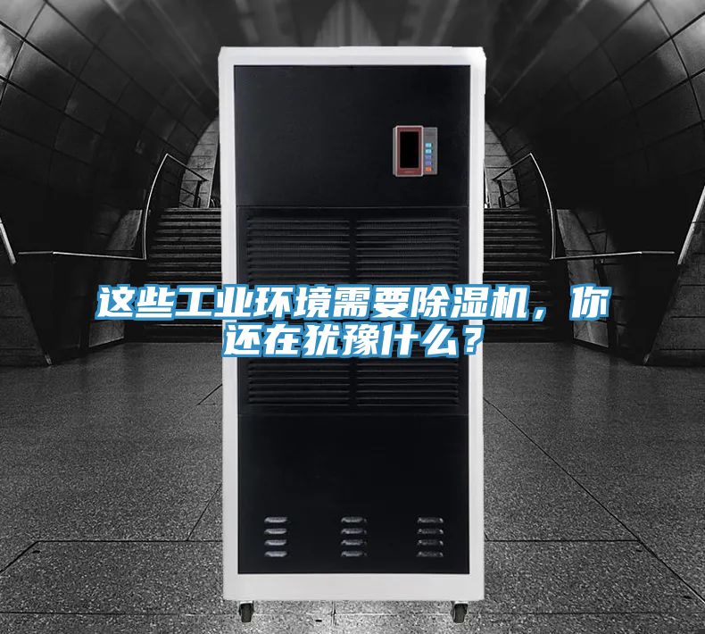 這些工業(yè)環(huán)境需要除濕機，你還在猶豫什么？