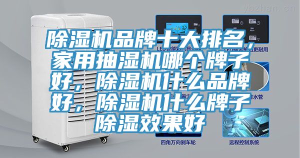 除濕機(jī)品牌十大排名，家用抽濕機(jī)哪個(gè)牌子好，除濕機(jī)什么品牌好，除濕機(jī)什么牌子除濕效果好