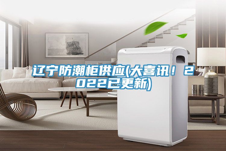 遼寧防潮柜供應(yīng)(大喜訊！2022已更新)