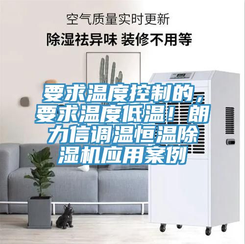 要求溫度控制的，要求溫度低溫！朗力信調(diào)溫恒溫除濕機(jī)應(yīng)用案例