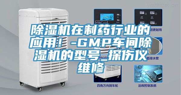 除濕機(jī)在制藥行業(yè)的應(yīng)用！-GMP車(chē)間除濕機(jī)的型號(hào)_探傷儀維修