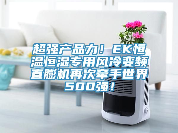 超強產(chǎn)品力！EK恒溫恒濕專用風冷變頻直膨機再次牽手世界500強！