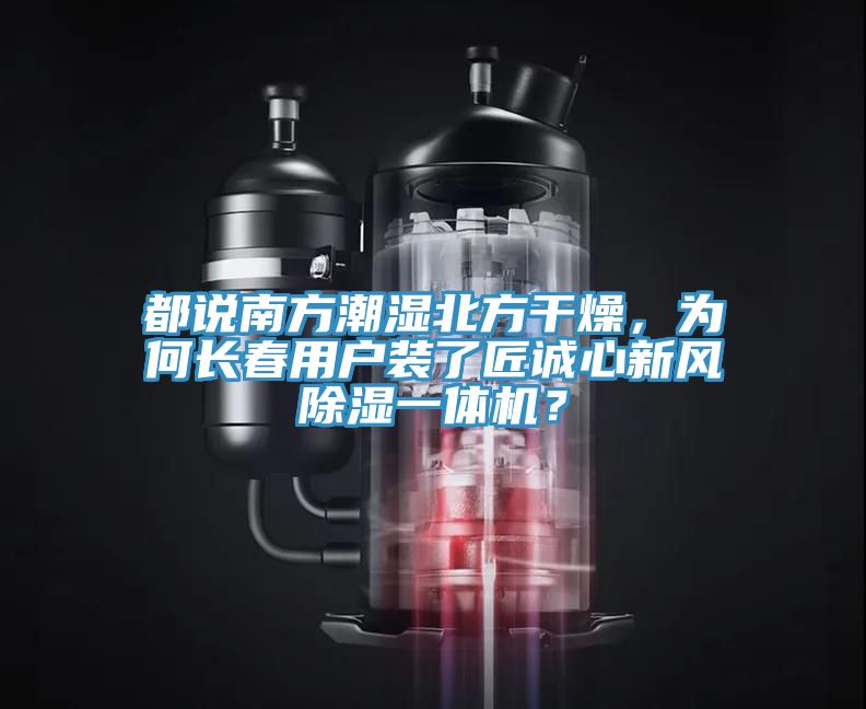 都說南方潮濕北方干燥，為何長春用戶裝了匠誠心新風(fēng)除濕一體機？
