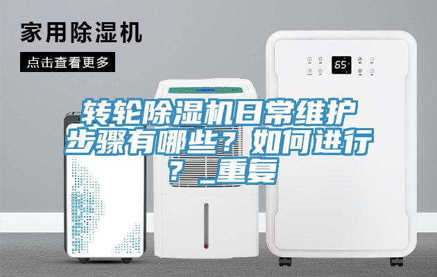 轉(zhuǎn)輪除濕機日常維護步驟有哪些？如何進(jìn)行？_重復(fù)