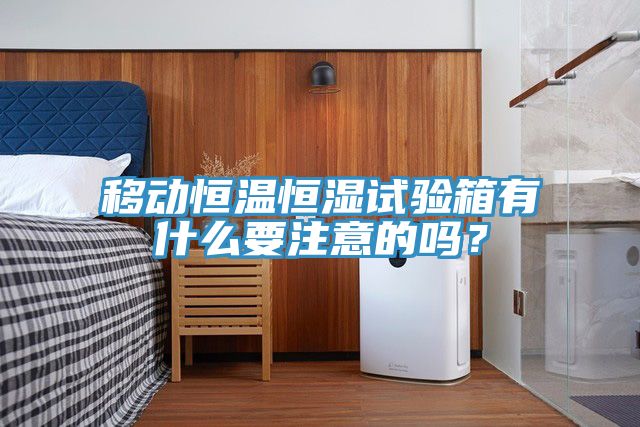移動(dòng)恒溫恒濕試驗(yàn)箱有什么要注意的嗎？