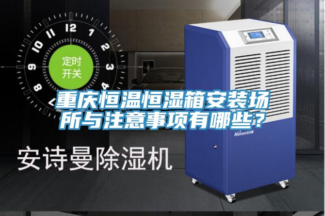 重慶恒溫恒濕箱安裝場所與注意事項有哪些？