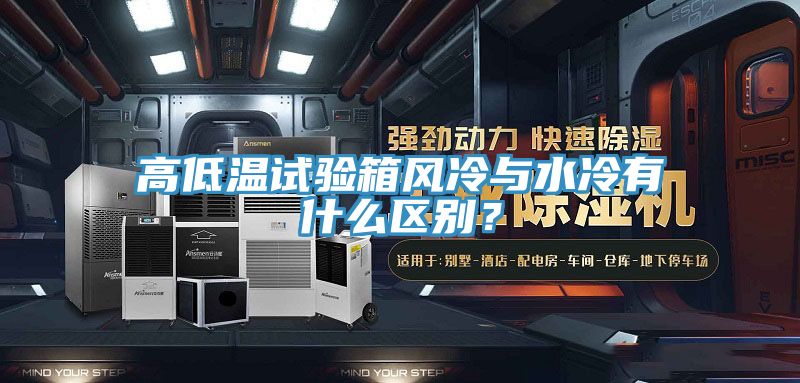 高低溫試驗箱風冷與水冷有什么區(qū)別？