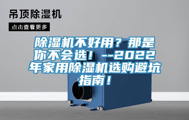 除濕機(jī)不好用？那是你不會選！--2022年家用除濕機(jī)選購避坑指南！