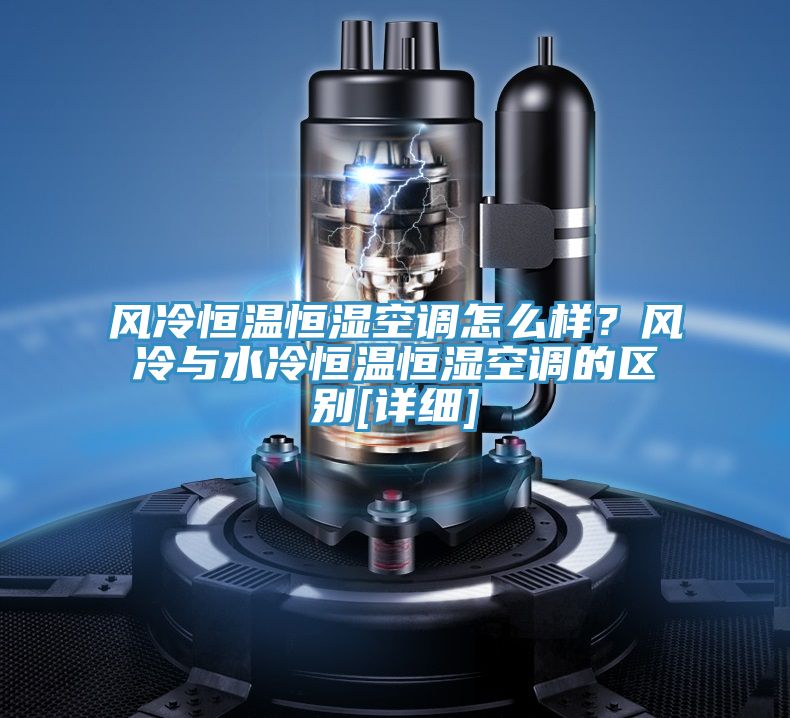 風(fēng)冷恒溫恒濕空調(diào)怎么樣？風(fēng)冷與水冷恒溫恒濕空調(diào)的區(qū)別[詳細(xì)]