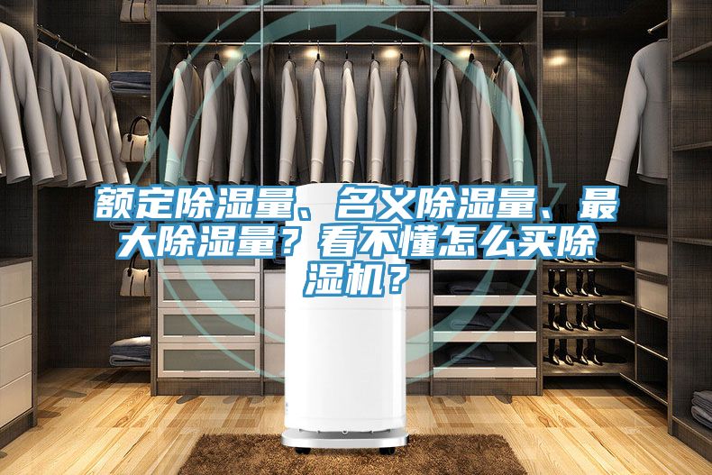 額定除濕量、名義除濕量、最大除濕量？看不懂怎么買除濕機(jī)？