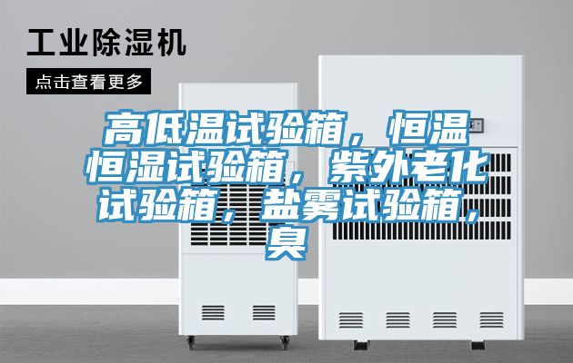 高低溫試驗(yàn)箱，恒溫恒濕試驗(yàn)箱，紫外老化試驗(yàn)箱，鹽霧試驗(yàn)箱，臭