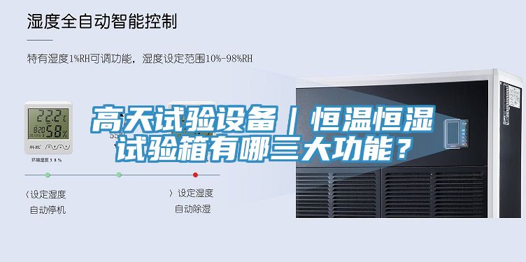 高天試驗(yàn)設(shè)備｜恒溫恒濕試驗(yàn)箱有哪三大功能？