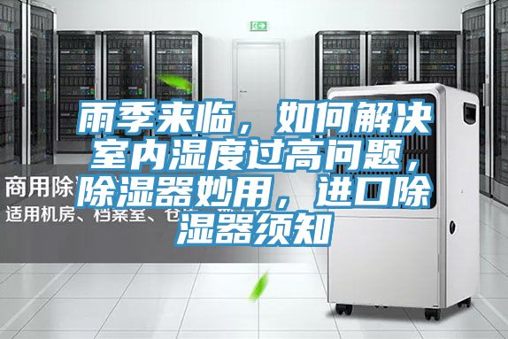 雨季來臨，如何解決室內(nèi)濕度過高問題，除濕器妙用，進(jìn)口除濕器須知