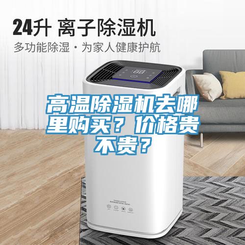 高溫除濕機(jī)去哪里購買？價格貴不貴？