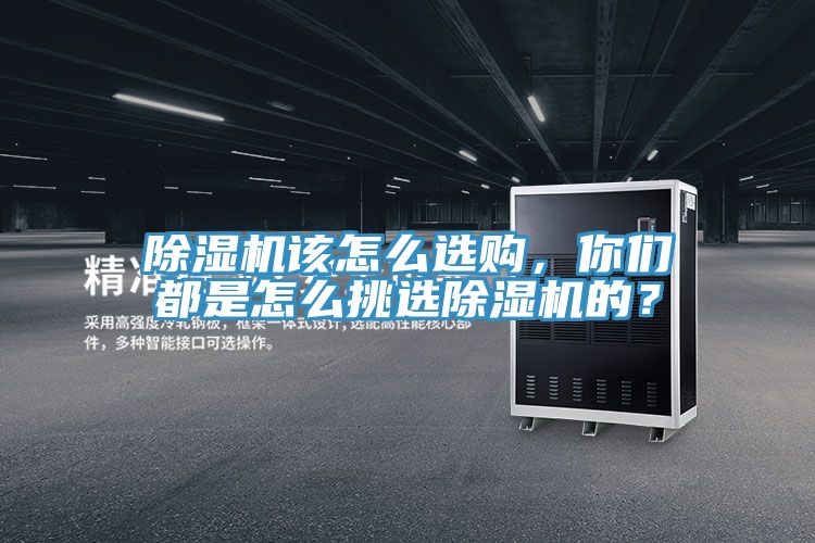 除濕機(jī)該怎么選購，你們都是怎么挑選除濕機(jī)的？