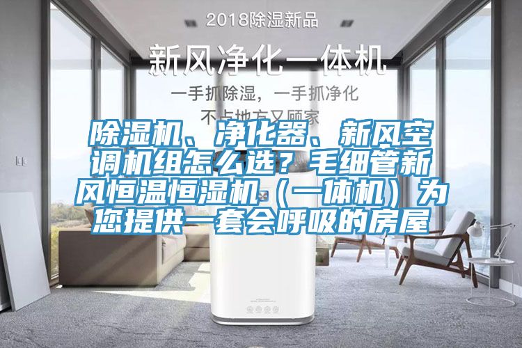 除濕機(jī)、凈化器、新風(fēng)空調(diào)機(jī)組怎么選？毛細(xì)管新風(fēng)恒溫恒濕機(jī)（一體機(jī)）為您提供一套會呼吸的房屋