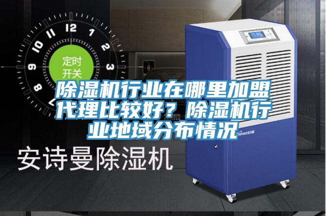 除濕機行業(yè)在哪里加盟代理比較好？除濕機行業(yè)地域分布情況