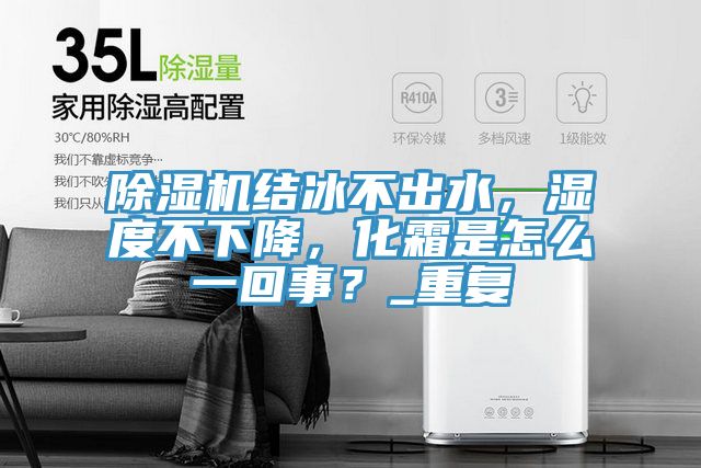 除濕機(jī)結(jié)冰不出水，濕度不下降，化霜是怎么一回事？_重復(fù)