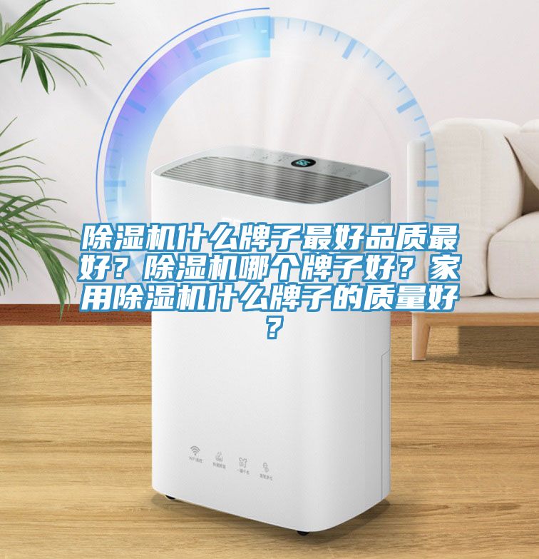 除濕機什么牌子最好品質(zhì)最好？除濕機哪個牌子好？家用除濕機什么牌子的質(zhì)量好？