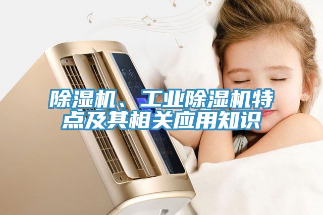 除濕機(jī)、工業(yè)除濕機(jī)特點(diǎn)及其相關(guān)應(yīng)用知識