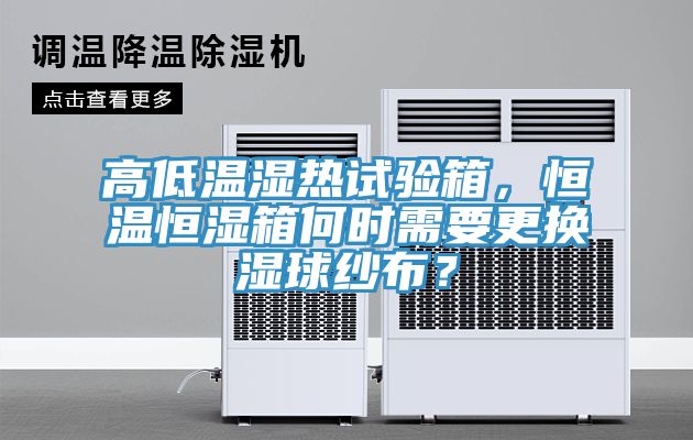 高低溫濕熱試驗箱，恒溫恒濕箱何時需要更換濕球紗布？