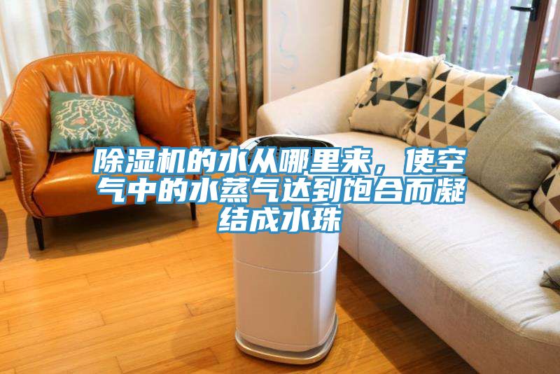 除濕機(jī)的水從哪里來，使空氣中的水蒸氣達(dá)到飽合而凝結(jié)成水珠