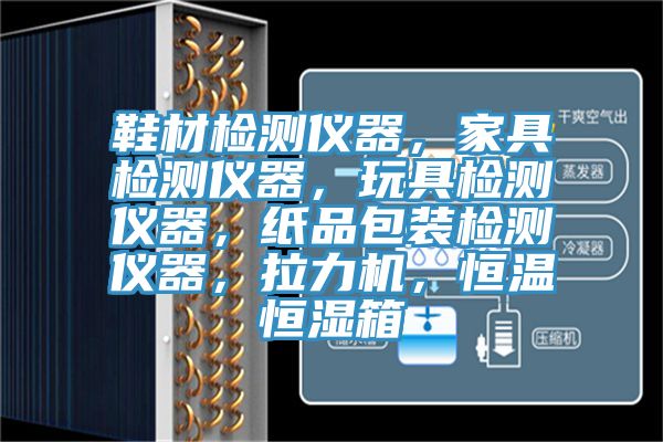 鞋材檢測儀器，家具檢測儀器，玩具檢測儀器，紙品包裝檢測儀器，拉力機，恒溫恒濕箱