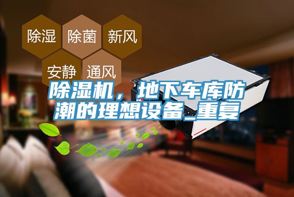 除濕機(jī)，地下車(chē)庫(kù)防潮的理想設(shè)備_重復(fù)
