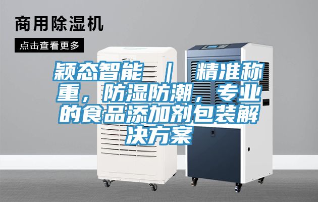 穎態(tài)智能 ｜ 精準稱重，防濕防潮，專業(yè)的食品添加劑包裝解決方案