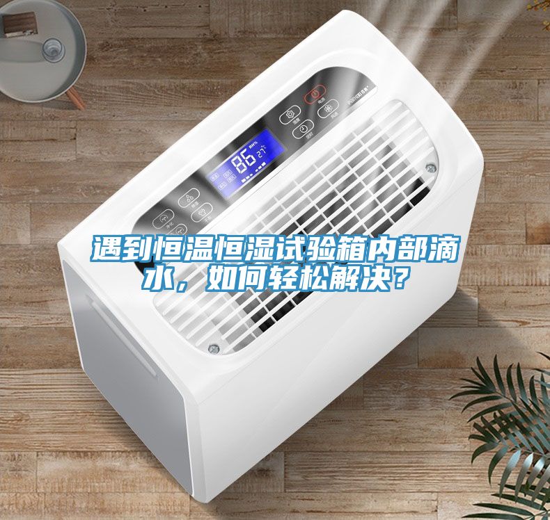 遇到恒溫恒濕試驗箱內(nèi)部滴水，如何輕松解決？